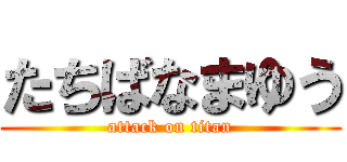 たちばなまゆう (attack on titan)