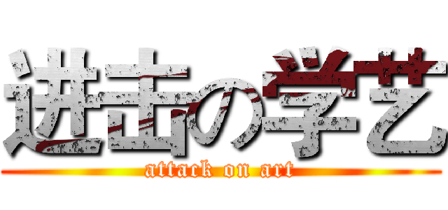进击の学艺 (attack on art)