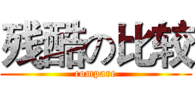 残酷の比较 (compare)
