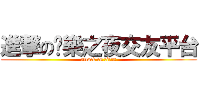 進撃の娛樂之夜交友平台 (attack on titan)