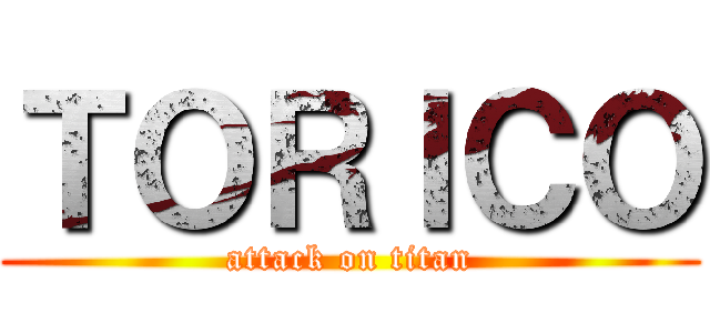 ＴＯＲＩＣＯ (attack on titan)