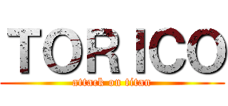 ＴＯＲＩＣＯ (attack on titan)