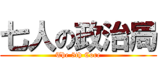 七人の政治局 (The 5th Core)