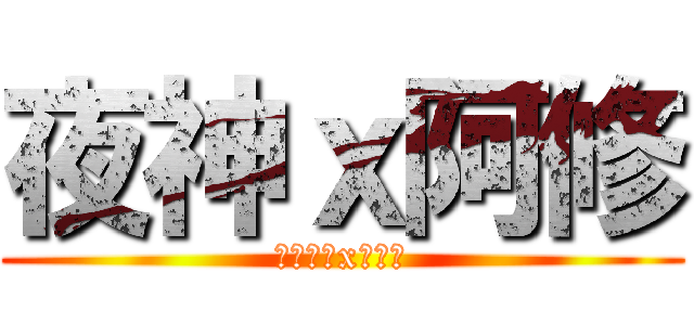 夜神ｘ阿修 (ナイト神xヒュー)