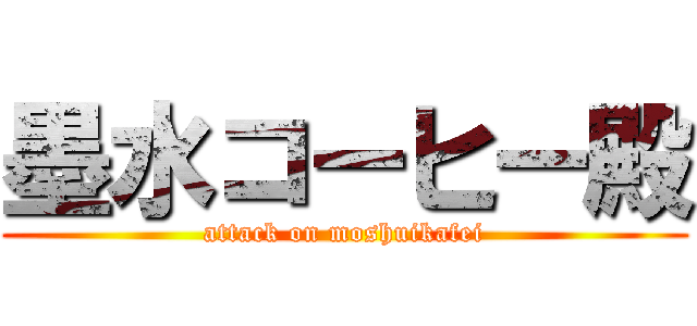 墨水コーヒー殿 (attack on moshuikafei)