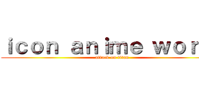 ｉｃｏｎ ａｎｉｍｅ ｗｏｒｌｄ (attack on titan)