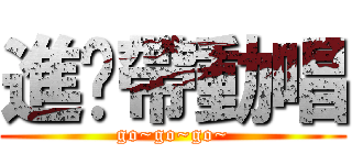 進擊帶動唱 (go~go~go~)