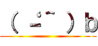 （ ‘－＾ ）ｂ ()