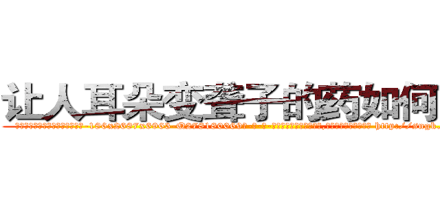 让人耳朵变聋子的药如何购买 (让人耳朵变聋子的药如何购买【电-186x2687x6963-Q278180069元-吉-药-业】我们做的是长期生意,靠的是老客户长期支持 http://sngk.net/g7vC4g
)