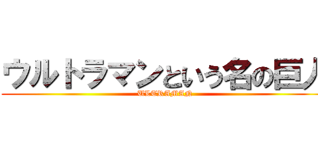 ウルトラマンという名の巨人 (ULTRAMAN)