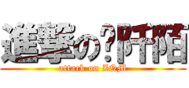 進撃の张阡陌 (attack on ZQM)