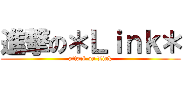 進撃の＊Ｌｉｎｋ＊ (attack on Link)