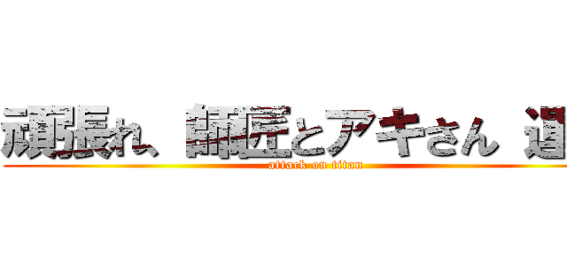 頑張れ、師匠とアキさん 運極 (attack on titan)