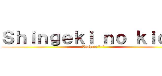 Ｓｈｉｎｇｅｋｉ ｎｏ ｋｉｏｊｉ (Vendeta *-*)