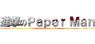 進撃のＰａｐｅｒ Ｍａｎ (attack on Paper Man)