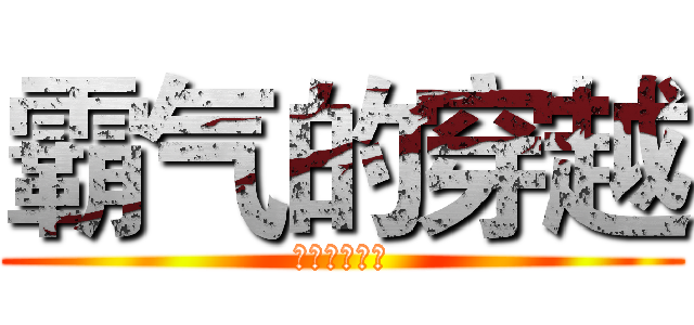 霸气的穿越 (不朽无线霸气)