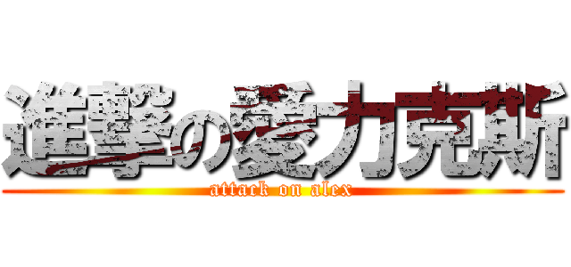 進撃の愛力克斯 (attack on alex)