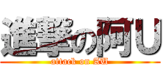 進撃の阿Ｕ (attack on AU)
