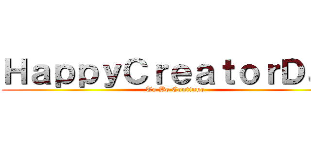ＨａｐｐｙＣｒｅａｔｏｒＤａｄ (To Be Continue)