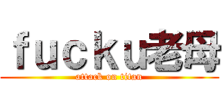 ｆｕｃｋｕ老母 (attack on titan)