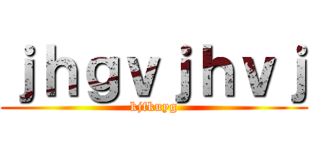 ｊｈｇｖｊｈｖｊ (kjfkuyg)