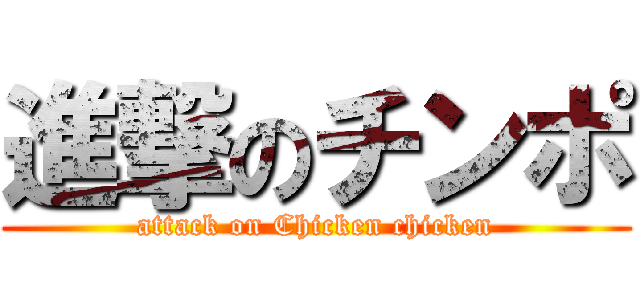 進撃のチンポ (attack on Chicken chicken)