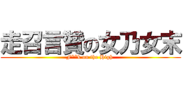 走召言贊の女乃女末 (F**k on the High )