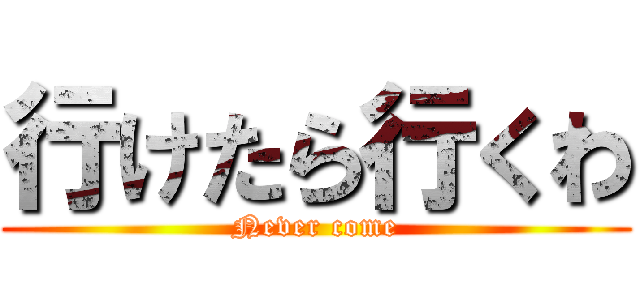 行けたら行くわ (Never come)