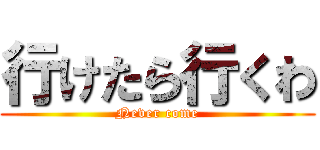 行けたら行くわ (Never come)