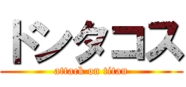 ドンタコス (attack on titan)