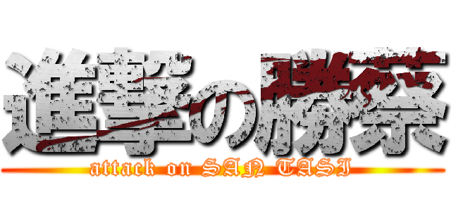 進撃の勝蔡 (attack on SAN TASI)