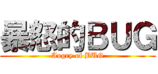 暴怒的ＢＵＧ (Angry of BUG)