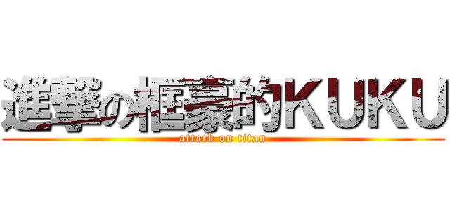 進撃の框豪的ＫＵＫＵ (attack on titan)