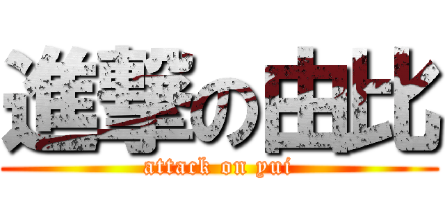 進撃の由比 (attack on yui)