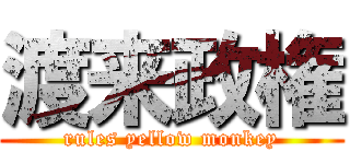渡来政権 (rules yellow monkey)