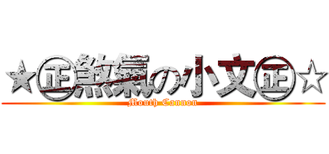 ★㊣煞氣の小文㊣☆ (Mouth Cannon)