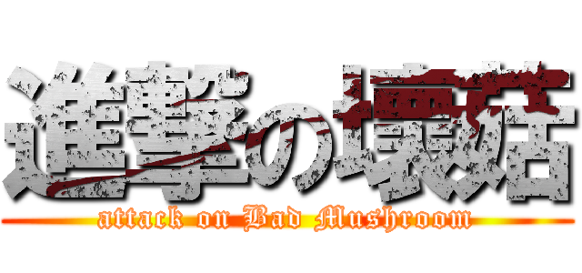 進撃の壞菇 (attack on Bad Mushroom)