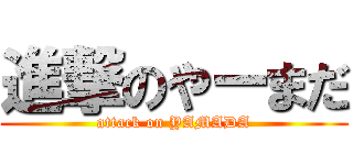 進撃のやーまだ (attack on YAMADA)