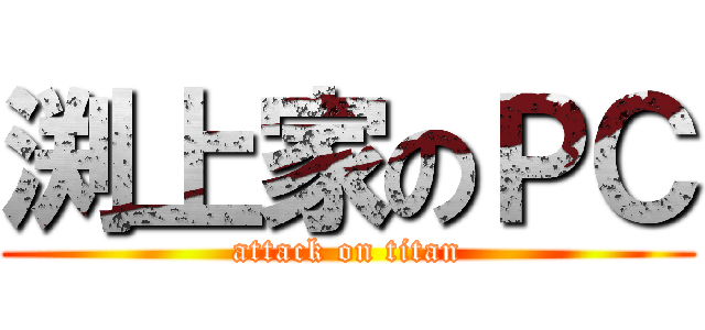 渕上家のＰＣ (attack on titan)