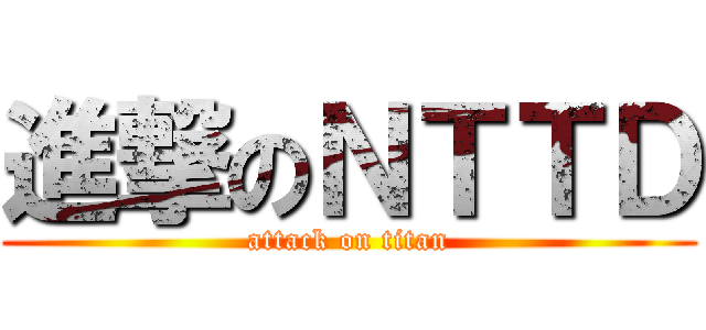 進撃のＮＴＴＤ (attack on titan)