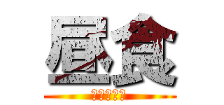 昼食 (　　ごはん)