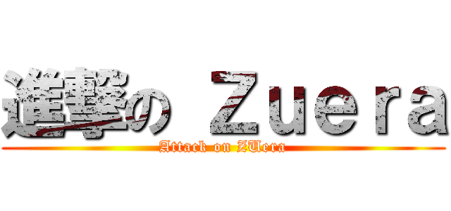 進撃の Ｚｕｅｒａ (Attack on ZUera)