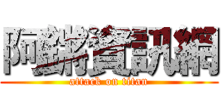 阿鏘資訊網 (attack on titan)