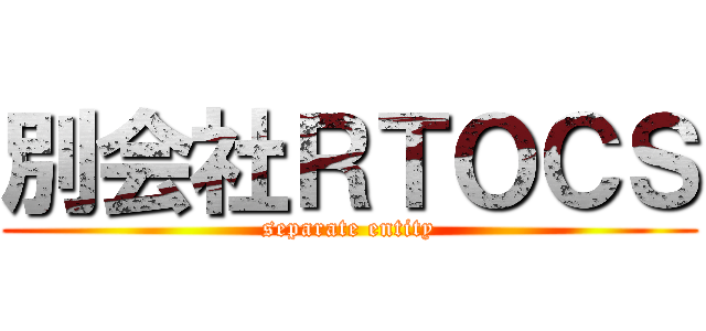 別会社ＲＴＯＣＳ (separate entity)