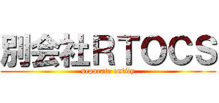 別会社ＲＴＯＣＳ (separate entity)