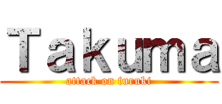 Ｔａｋｕｍａ (attack on furuki)