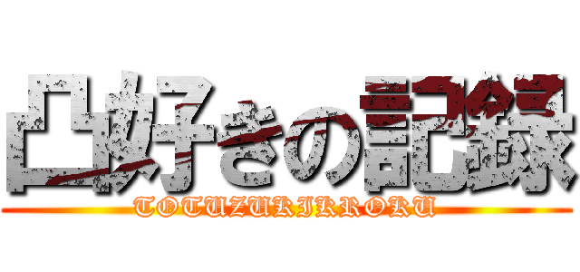 凸好きの記録 (TOTUZUKIKROKU)