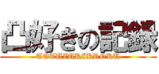 凸好きの記録 (TOTUZUKIKROKU)