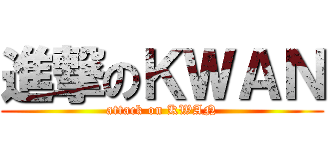 進撃のＫＷＡＮ (attack on KWAN)