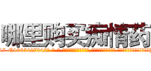 哪里购买痴情药 (哪里购买痴情药【电-话151x68344x817-Q1065427042元-吉-药-业】我们做的是长期生意,靠的是老客户长期支持 哪里购买痴情药在发表了一篇http://sngk.net/cb7a8z

参考消息网我们做的是长期生意,靠的是老客户长期支持也许我们早该意识到，就连鲍勃·霍斯金斯（金球奖戏剧类电影男主角 
)